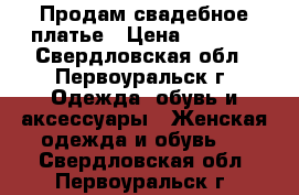 Продам свадебное платье › Цена ­ 6 000 - Свердловская обл., Первоуральск г. Одежда, обувь и аксессуары » Женская одежда и обувь   . Свердловская обл.,Первоуральск г.